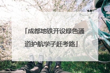 成都地铁开设绿色通道护航学子赶考路