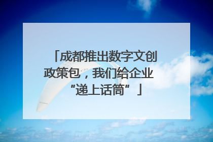 成都推出数字文创政策包，我们给企业“递上话筒”