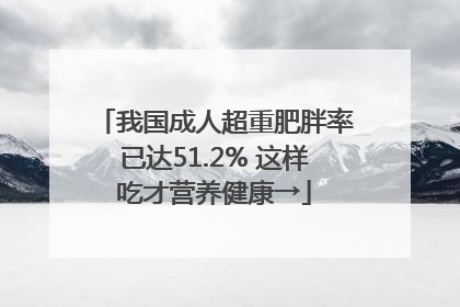 我国成人超重肥胖率已达51.2% 这样吃才营养健康→