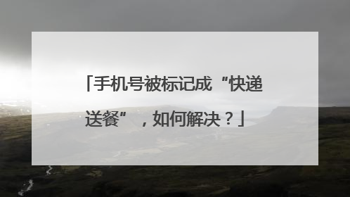 手机号被标记成“快递送餐”，如何解决？