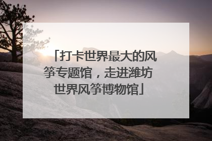 打卡世界最大的风筝专题馆，走进潍坊世界风筝博物馆