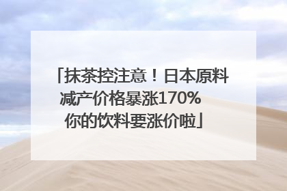 抹茶控注意！日本原料减产价格暴涨170% 你的饮料要涨价啦