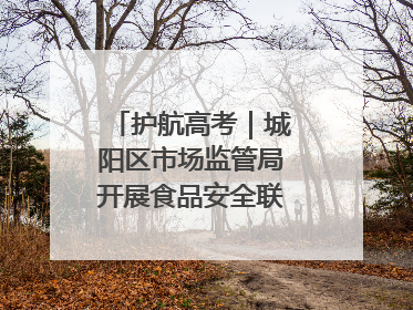 护航高考｜城阳区市场监管局开展食品安全联合督导检查