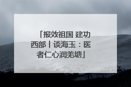 报效祖国 建功西部丨谈海玉：医者仁心润羌塘