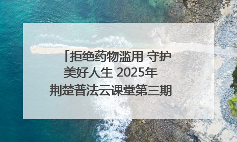 拒绝药物滥用 守护美好人生 2025年荆楚普法云课堂第三期在省女子强戒所开讲