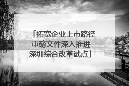 拓宽企业上市路径 重磅文件深入推进深圳综合改革试点