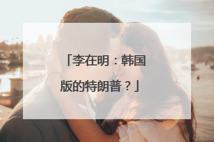 李在明：韩国版的特朗普？