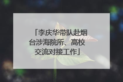李庆华带队赴烟台涉海院所、高校交流对接工作
