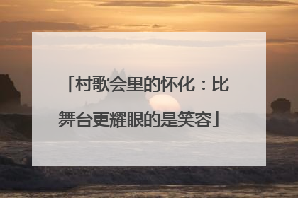 村歌会里的怀化：比舞台更耀眼的是笑容