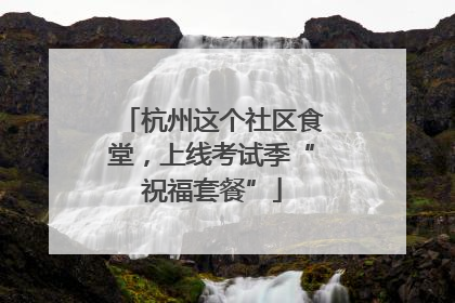 杭州这个社区食堂，上线考试季“祝福套餐”