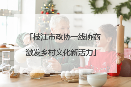 枝江市政协一线协商激发乡村文化新活力