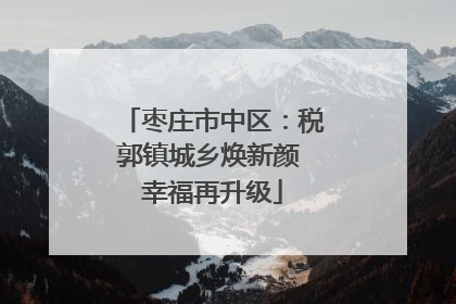 枣庄市中区：税郭镇城乡焕新颜 幸福再升级