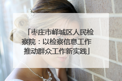枣庄市峄城区人民检察院：以检察信息工作推动群众工作新实践