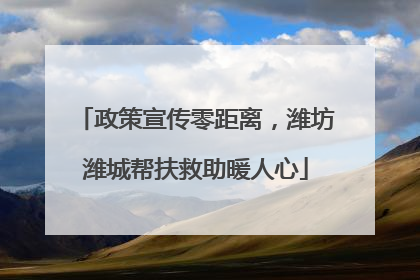 政策宣传零距离，潍坊潍城帮扶救助暖人心