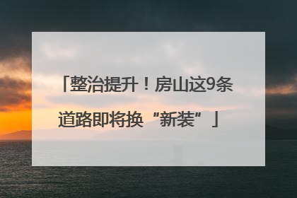 整治提升！房山这9条道路即将换“新装”