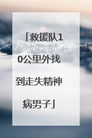 救援队10公里外找到走失精神病男子