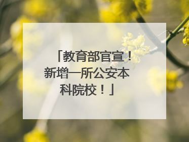 教育部官宣！新增一所公安本科院校！
