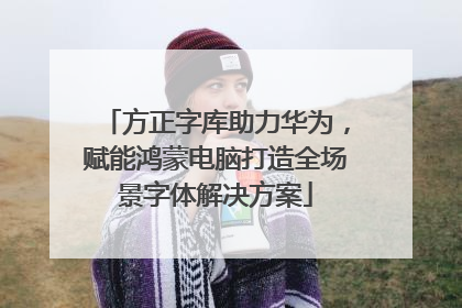 方正字库助力华为，赋能鸿蒙电脑打造全场景字体解决方案