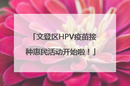 文登区HPV疫苗接种惠民活动开始啦！