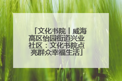 文化书院丨威海高区怡园街道兴业社区：文化书院点亮群众幸福生活