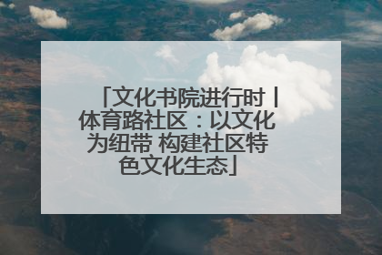 文化书院进行时丨体育路社区：以文化为纽带 构建社区特色文化生态