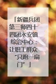 新疆兵团第三师四十四团永安镇综治中心：让职工群众“只跑一扇门”