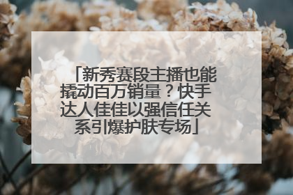 新秀赛段主播也能撬动百万销量？快手达人佳佳以强信任关系引爆护肤专场