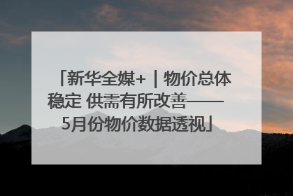 新华全媒+｜物价总体稳定 供需有所改善——5月份物价数据透视