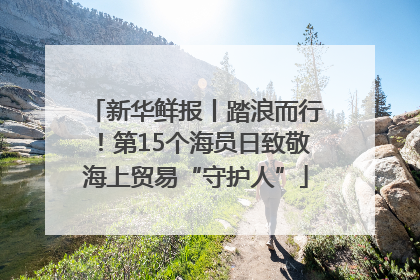 新华鲜报丨踏浪而行！第15个海员日致敬海上贸易“守护人”