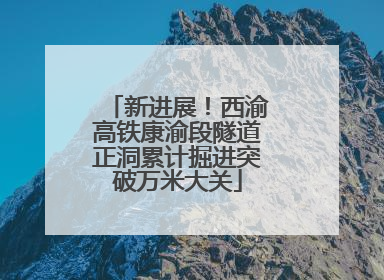新进展！西渝高铁康渝段隧道正洞累计掘进突破万米大关