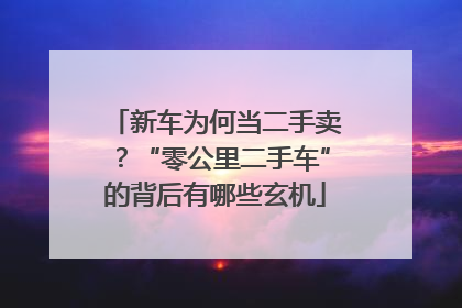 新车为何当二手卖？“零公里二手车”的背后有哪些玄机