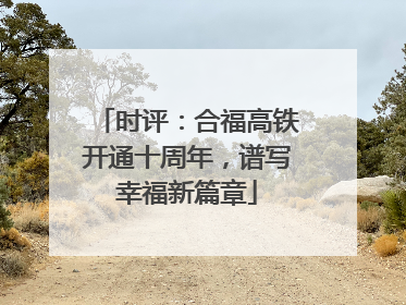 时评：合福高铁开通十周年，谱写幸福新篇章