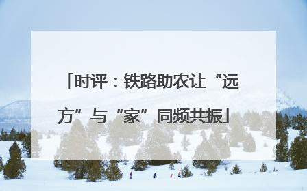 时评：铁路助农让“远方”与“家”同频共振