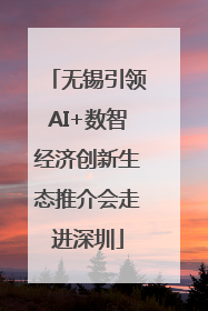 无锡引领AI+数智经济创新生态推介会走进深圳