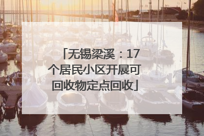 无锡梁溪：17个居民小区开展可回收物定点回收