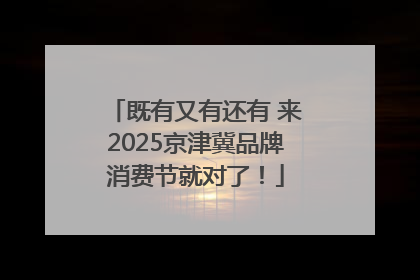 既有又有还有 来2025京津冀品牌消费节就对了！