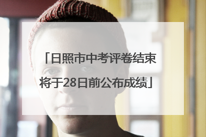 日照市中考评卷结束 将于28日前公布成绩