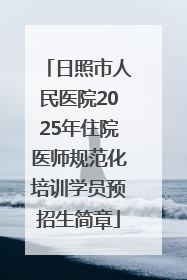 日照市人民医院2025年住院医师规范化培训学员预招生简章