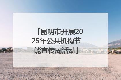 昆明市开展2025年公共机构节能宣传周活动