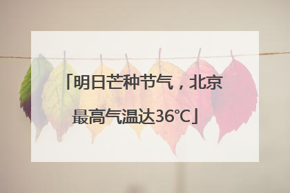 明日芒种节气，北京最高气温达36℃