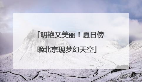 明艳又美丽！夏日傍晚北京现梦幻天空