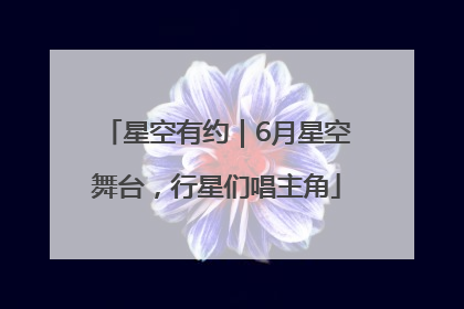 星空有约｜6月星空舞台，行星们唱主角