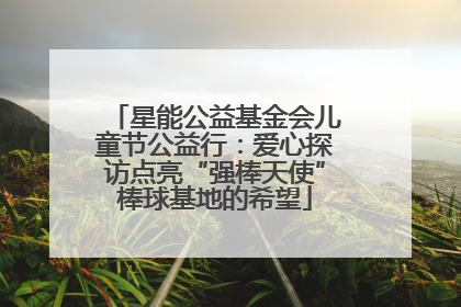 星能公益基金会儿童节公益行：爱心探访点亮“强棒天使”棒球基地的希望