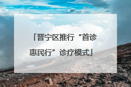 晋宁区推行“首诊惠民行”诊疗模式