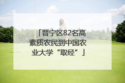 晋宁区82名高素质农民到中国农业大学“取经”