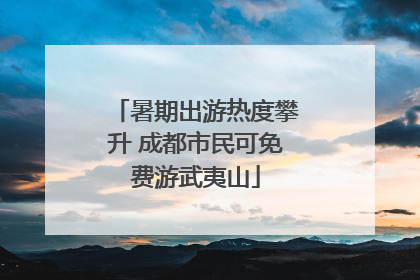 暑期出游热度攀升 成都市民可免费游武夷山