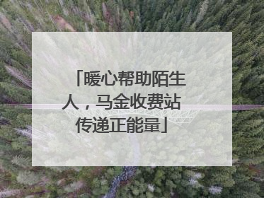 暖心帮助陌生人，马金收费站传递正能量