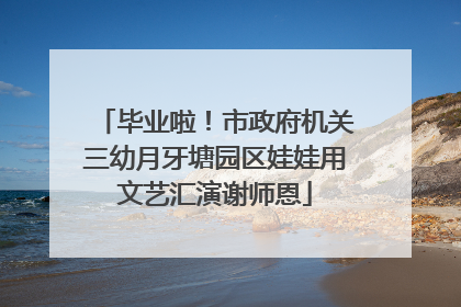 毕业啦！市政府机关三幼月牙塘园区娃娃用文艺汇演谢师恩