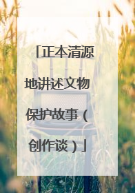 正本清源地讲述文物保护故事（创作谈）