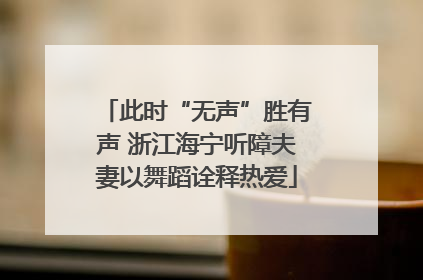 此时“无声”胜有声 浙江海宁听障夫妻以舞蹈诠释热爱